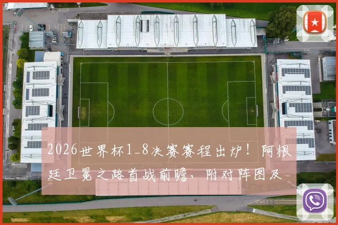 2026世界杯1_8决赛赛程出炉！阿根廷卫冕之路首战前瞻，附对阵图及核心球员状态解析