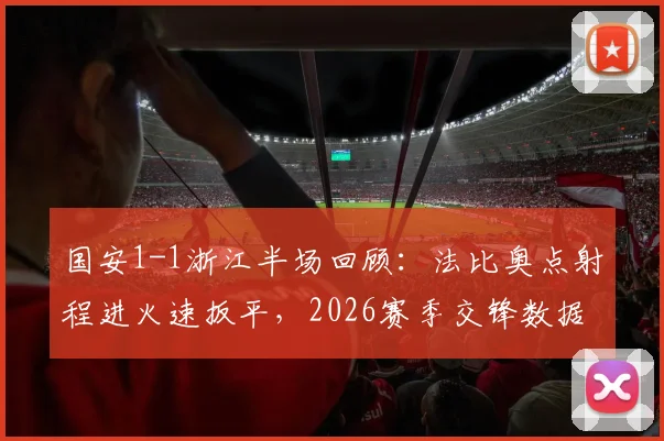 国安1-1浙江半场回顾：法比奥点射程进火速扳平，2026赛季交锋数据与关键集锦分析