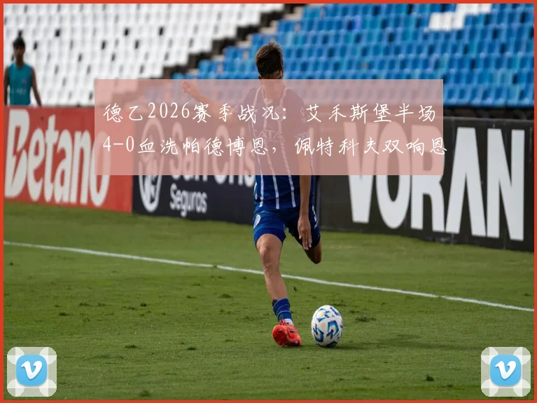 德乙2026赛季战况：艾禾斯堡半场4-0血洗帕德博恩，佩特科夫双响恩图苏建功，附全场数据解读