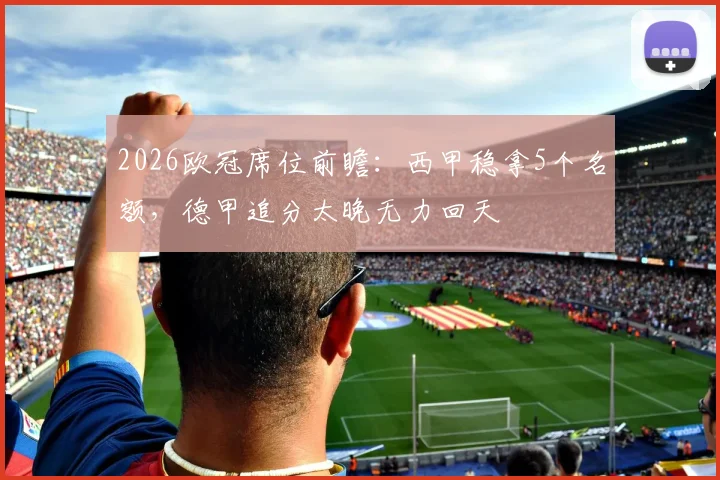 2026欧冠席位前瞻：西甲稳拿5个名额，德甲追分太晚无力回天
