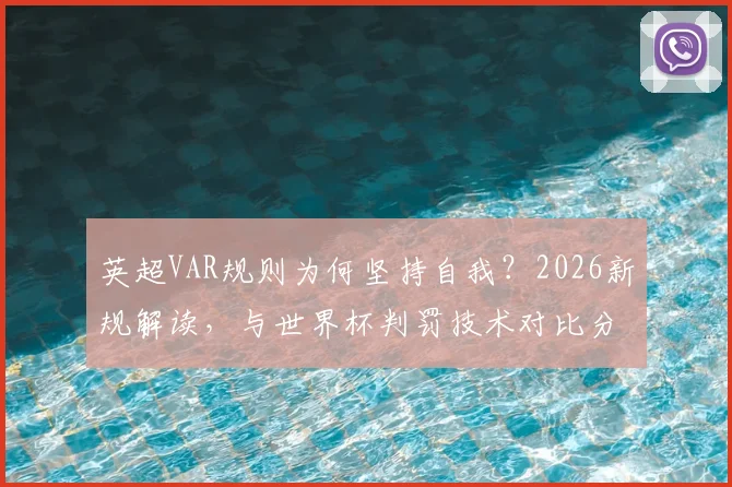 英超VAR规则为何坚持自我？2026新规解读，与世界杯判罚技术对比分析
