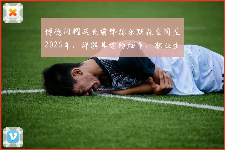 博德闪耀延长前锋赫尔默森合同至2026年,详解其续约细节、职业生涯亮点及对球队未来影响