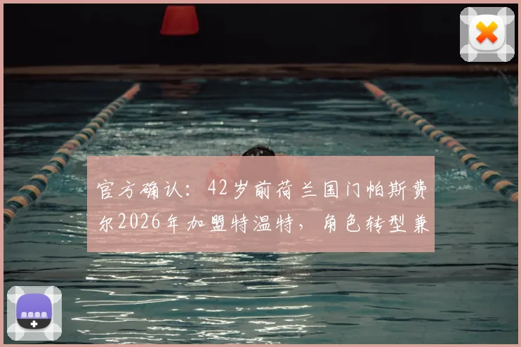 官方确认：42岁前荷兰国门帕斯费尔2026年加盟特温特，角色转型兼任年轻门将导师