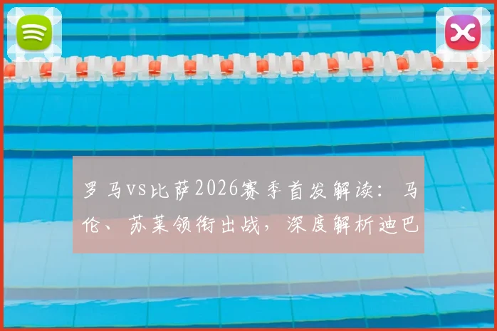 罗马vs比萨2026赛季首发解读：马伦、苏莱领衔出战，深度解析迪巴拉伤缺对战术体系的影响