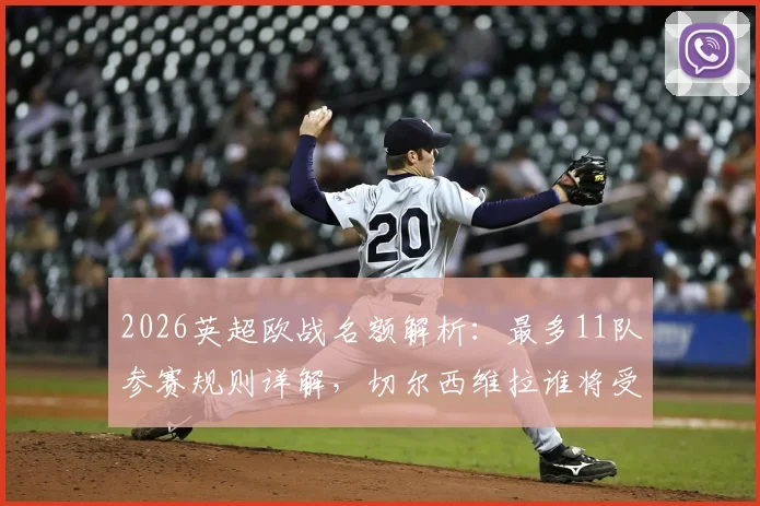 2026英超欧战名额解析：最多11队参赛规则详解，切尔西维拉谁将受益？