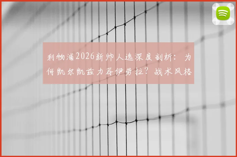 利物浦2026新帅人选深度剖析：为何凯尔凯兹力荐伊劳拉？战术风格与冠军野望全解析