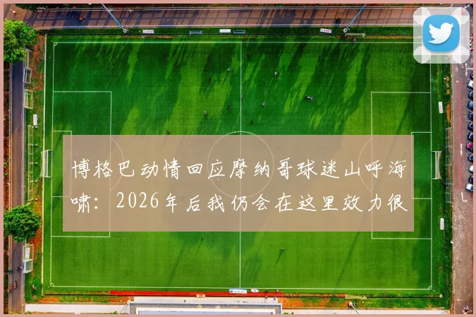 博格巴动情回应摩纳哥球迷山呼海啸:2026年后我仍会在这里效力很久