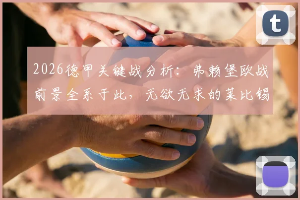 2026德甲关键战分析：弗赖堡欧战前景全系于此，无欲无求的莱比锡会成“判官”吗？