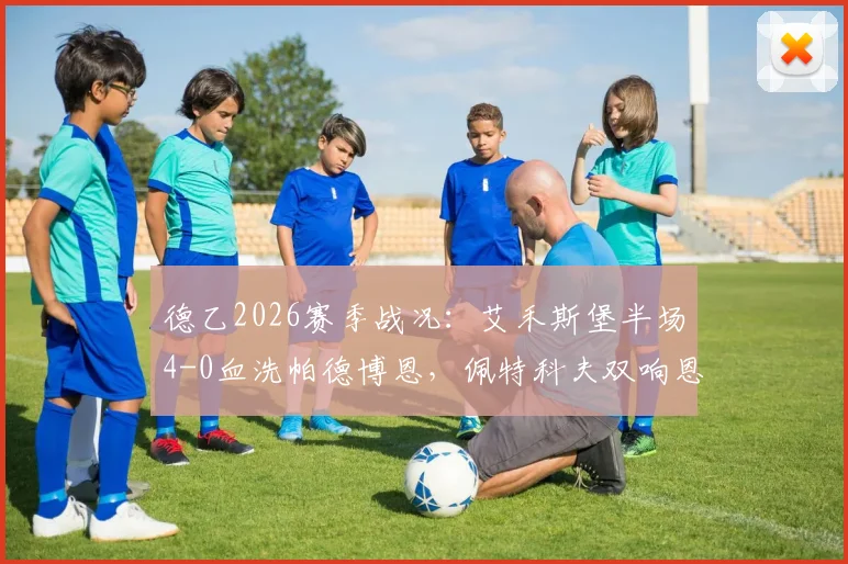 德乙2026赛季战况：艾禾斯堡半场4-0血洗帕德博恩，佩特科夫双响恩图苏建功，附全场数据解读