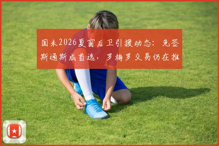国米2026夏窗后卫引援动态：免签斯通斯成首选，罗梅罗交易仍在推进，迪马济奥透露最新进展