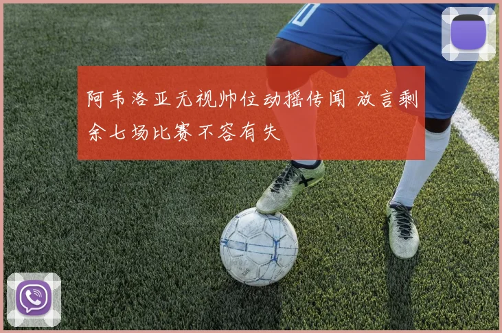 阿韦洛亚无视帅位动摇传闻 放言剩余七场比赛不容有失