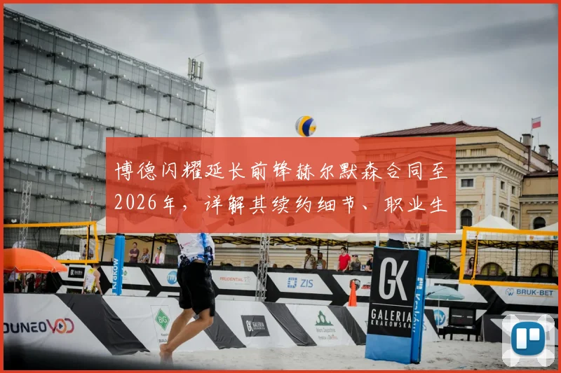 博德闪耀延长前锋赫尔默森合同至2026年，详解其续约细节、职业生涯亮点及对球队未来影响