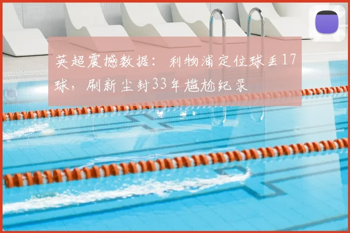英超震撼数据：利物浦定位球丢17球，刷新尘封33年尴尬纪录