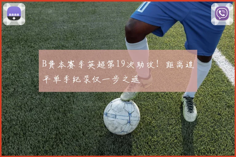 B费本赛季英超第19次助攻!距离追平单季纪录仅一步之遥