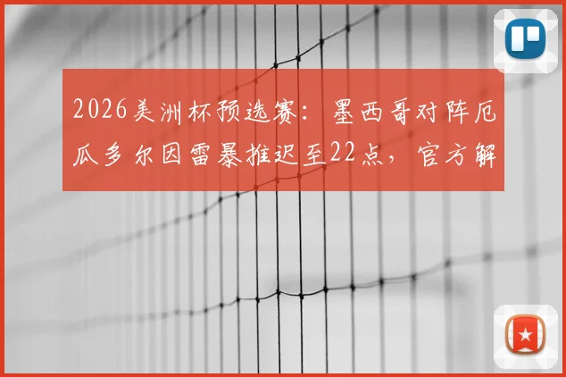 2026美洲杯预选赛:墨西哥对阵厄瓜多尔因雷暴推迟至22点,官方解读赛事保障与观赛指南