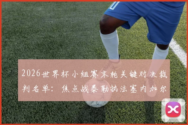 2026世界杯小组赛末轮关键对决裁判名单:焦点战泰勒执法塞内加尔vs伊拉克,出线形势如何演变?