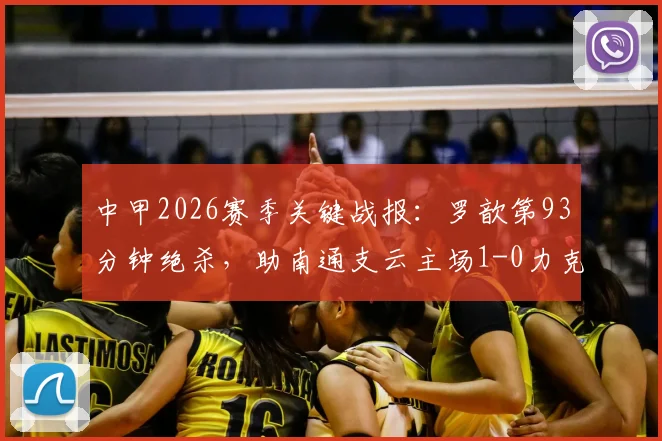 中甲2026赛季关键战报：罗歆第93分钟绝杀，助南通支云主场1-0力克苏州东吴