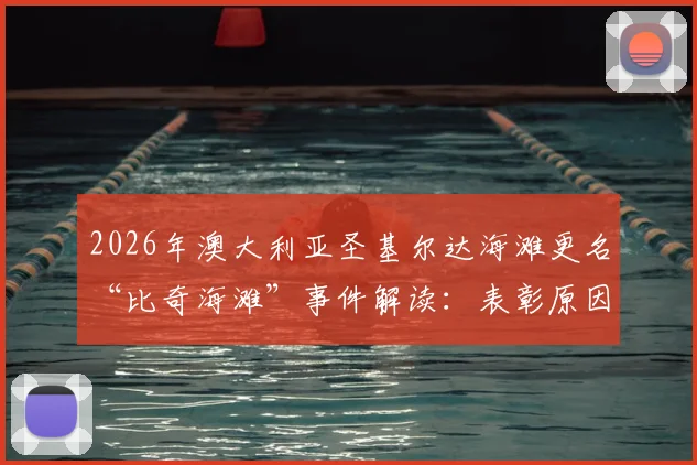 2026年澳大利亚圣基尔达海滩更名“比奇海滩”事件解读:表彰原因与本地反响