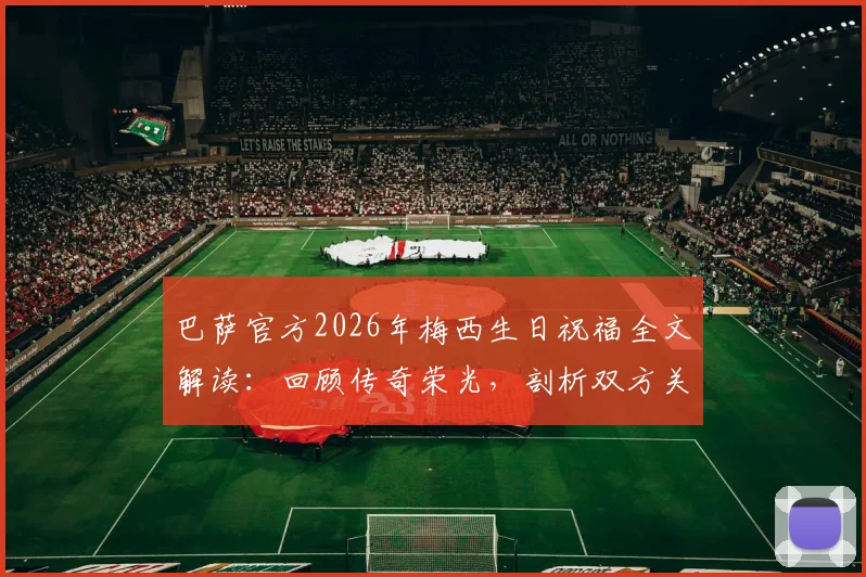 巴萨官方2026年梅西生日祝福全文解读：回顾传奇荣光，剖析双方关系现状与未来