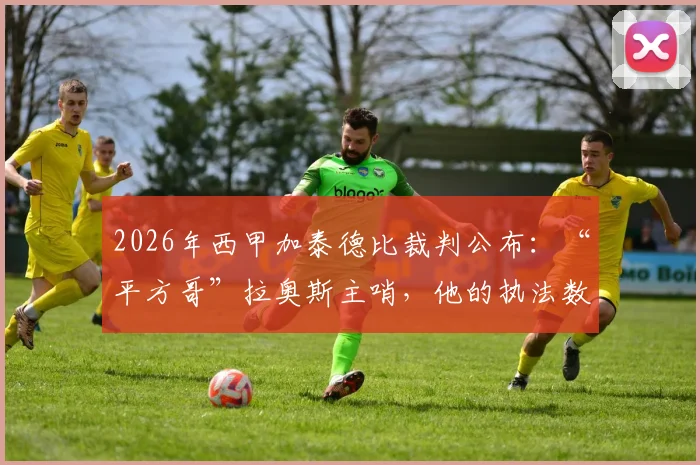 2026年西甲加泰德比裁判公布:“平方哥”拉奥斯主哨,他的执法数据与比赛走势深度前瞻