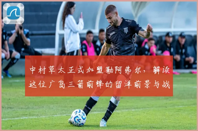 中村草太正式加盟勒阿弗尔，解读这位广岛三箭前锋的留洋前景与战术价值