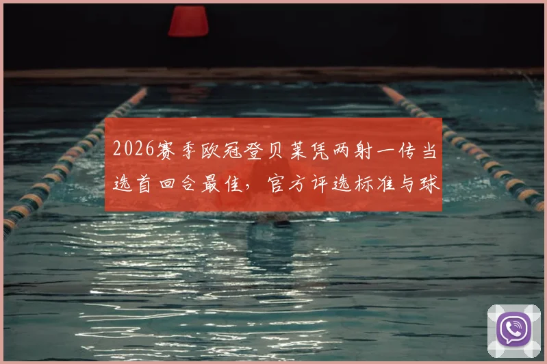 2026赛季欧冠登贝莱凭两射一传当选首回合最佳，官方评选标准与球员全场集锦全解析