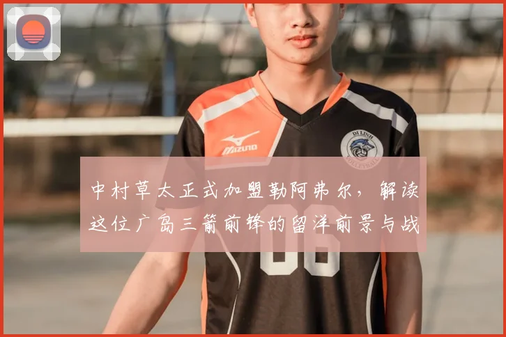 中村草太正式加盟勒阿弗尔，解读这位广岛三箭前锋的留洋前景与战术价值